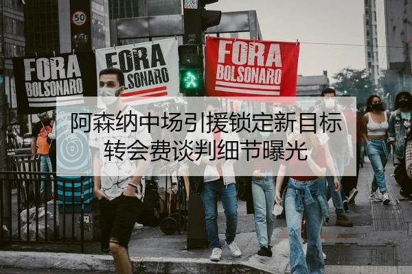 阿森纳中场引援锁定新目标 转会费谈判细节曝光